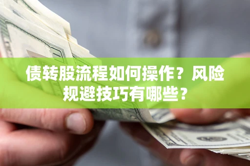 北京债转股流程如何操作？风险规避技巧有哪些？