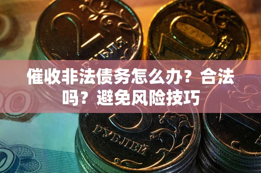 北京催收非法债务怎么办？合法吗？避免风险技巧