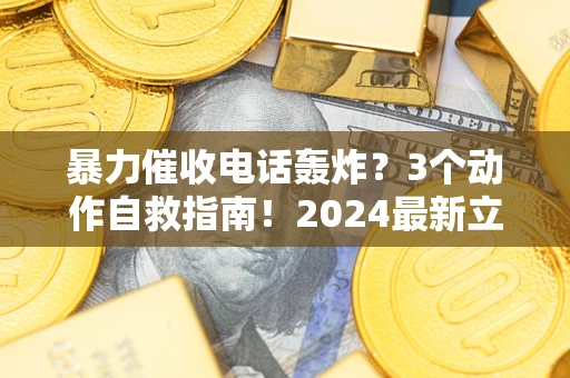 北京暴力催收电话轰炸？3个动作自救指南！2024最新立案标准全解析