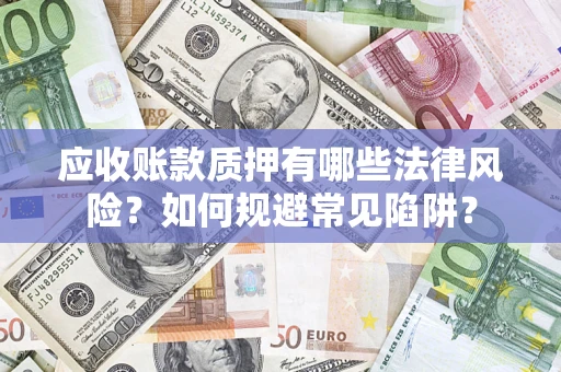 北京应收账款质押有哪些法律风险？如何规避常见陷阱？