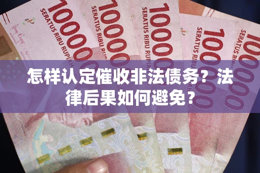 北京怎样认定催收非法债务？法律后果如何避免？