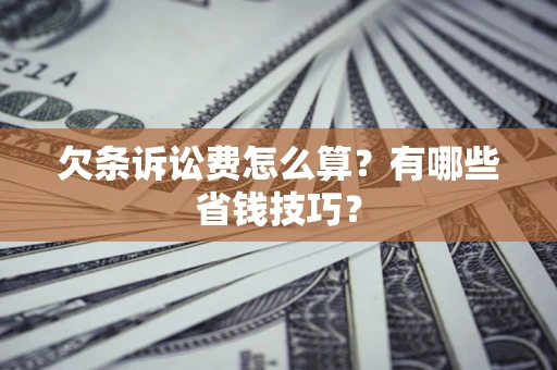 北京欠条诉讼费怎么算？有哪些省钱技巧？