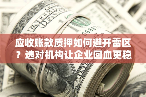 北京应收账款质押如何避开雷区？选对机构让企业回血更稳