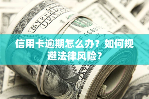 北京信用卡逾期怎么办？如何规避法律风险？
