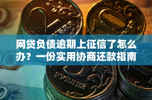 北京网贷负债逾期上征信了怎么办？一份实用协商还款指南请收好