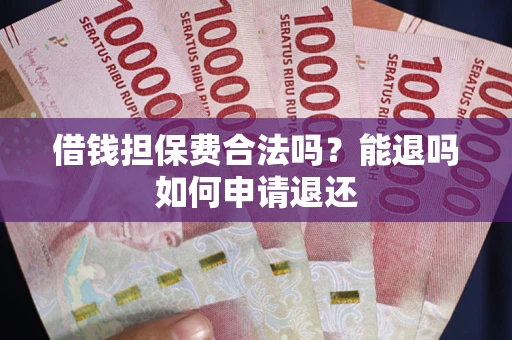北京借钱担保费合法吗？能退吗如何申请退还