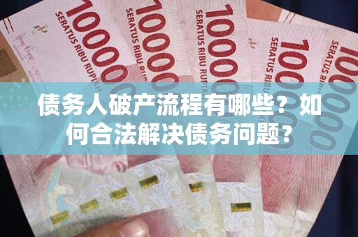 北京债务人破产流程有哪些？如何合法解决债务问题？