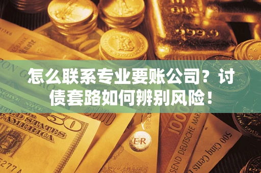 北京怎么联系专业要账公司？讨债套路如何辨别风险！