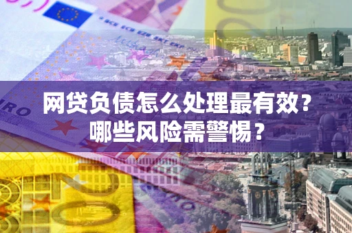 北京网贷负债怎么处理最有效？哪些风险需警惕？