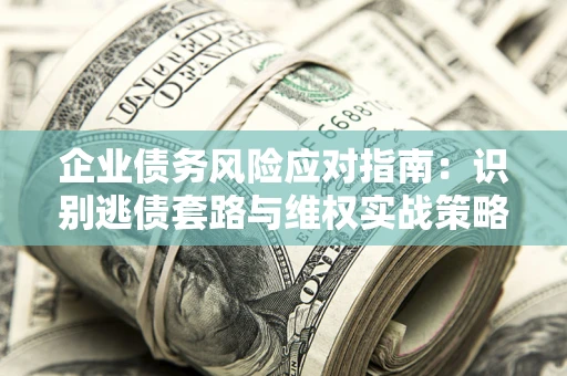 北京企业债务风险应对指南：识别逃债套路与维权实战策略