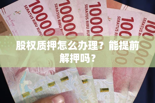 北京股权质押怎么办理？能提前解押吗？