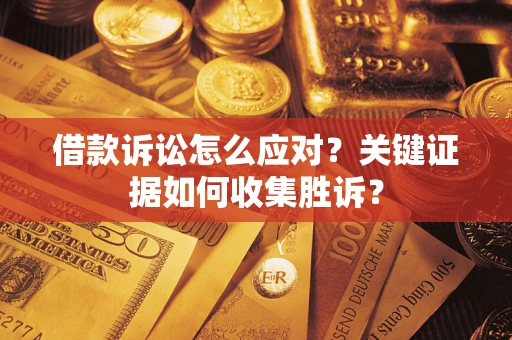 北京借款诉讼怎么应对？关键证据如何收集胜诉？