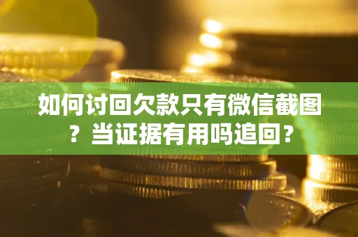 北京如何讨回欠款只有微信截图？当证据有用吗追回？
