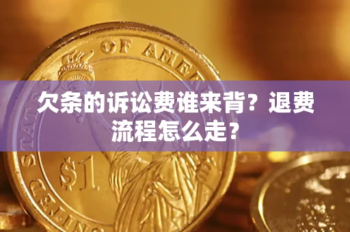 北京欠条的诉讼费谁来背？退费流程怎么走？