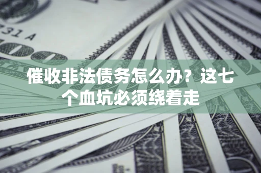 北京催收非法债务怎么办？这七个血坑必须绕着走