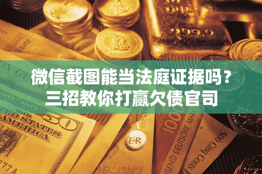 北京微信截图能当法庭证据吗？三招教你打赢欠债官司