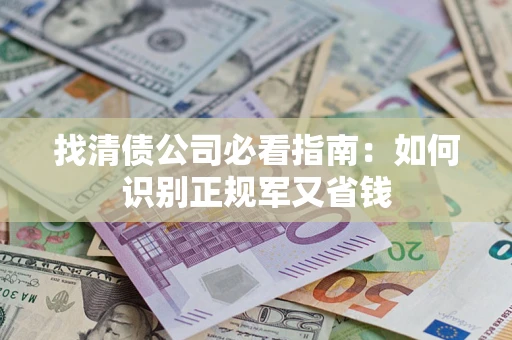 北京找清债公司必看指南：如何识别正规军又省钱