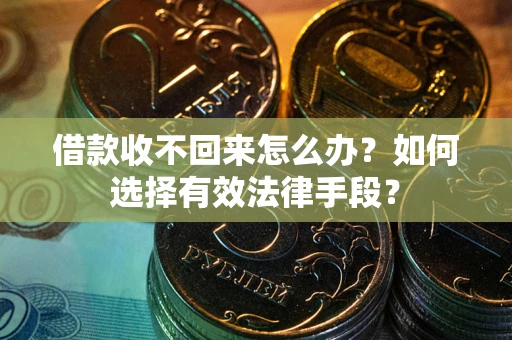 北京借款收不回来怎么办？如何选择有效法律手段？