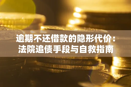 北京逾期不还借款的隐形代价：法院追债手段与自救指南