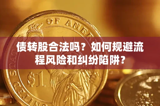 北京债转股合法吗？如何规避流程风险和纠纷陷阱？