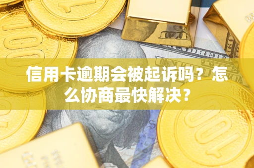 北京信用卡逾期会被起诉吗？怎么协商最快解决？