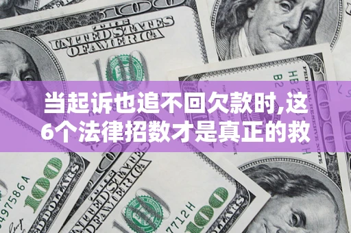 北京当起诉也追不回欠款时,这6个法律招数才是真正的救命稻草