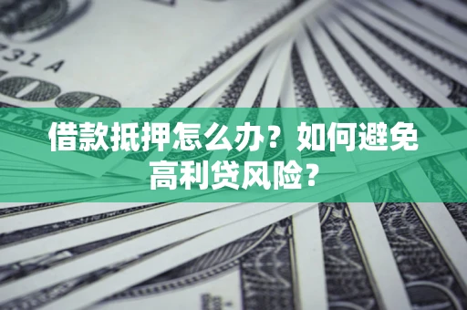北京借款抵押怎么办？如何避免高利贷风险？