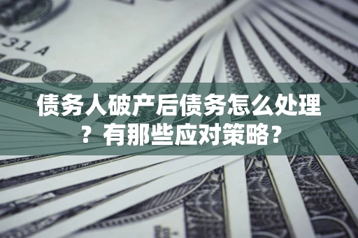 北京债务人破产后债务怎么处理？有那些应对策略？
