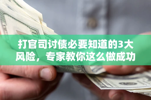 北京打官司讨债必要知道的3大风险，专家教你这么做成功率飙升