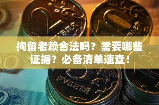 北京拘留老赖合法吗？需要哪些证据？必备清单速查！