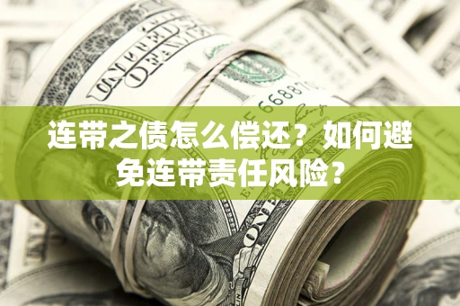 北京连带之债怎么偿还？如何避免连带责任风险？