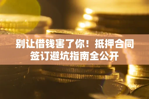 北京别让借钱害了你！抵押合同签订避坑指南全公开