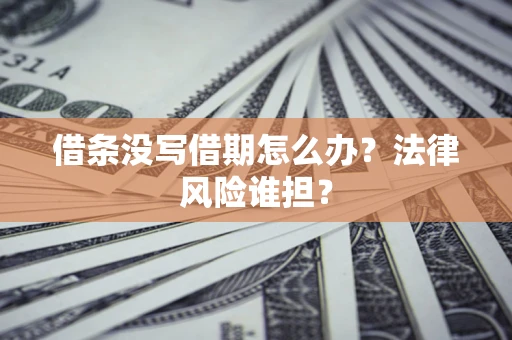 北京借条没写借期怎么办？法律风险谁担？