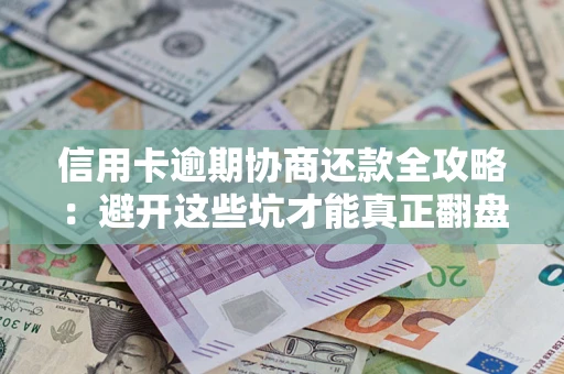 北京信用卡逾期协商还款全攻略：避开这些坑才能真正翻盘