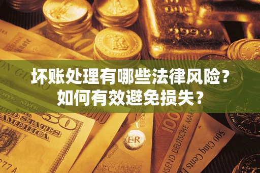 北京坏账处理有哪些法律风险？如何有效避免损失？