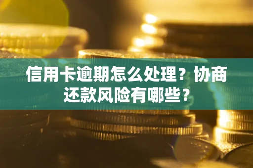 北京信用卡逾期怎么处理？协商还款风险有哪些？